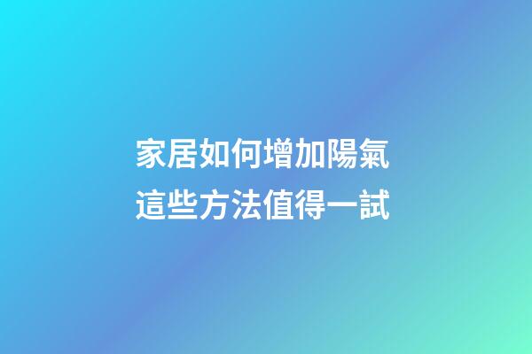 家居如何增加陽氣 這些方法值得一試